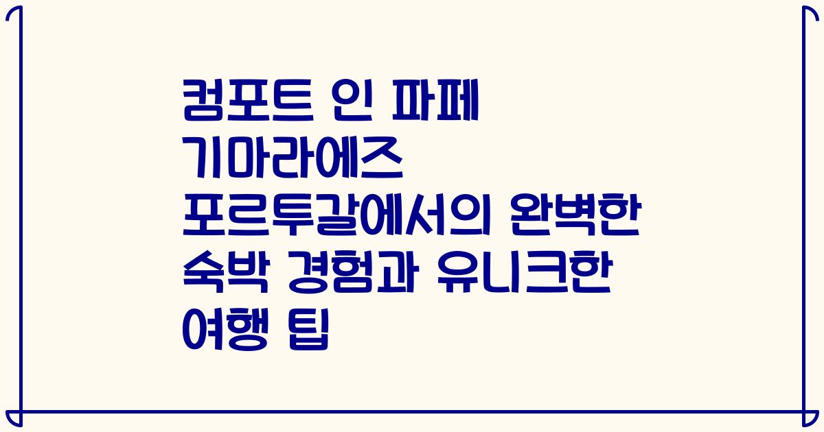 컴포트 인 파페 기마라에즈 포르투갈에서의 완벽한 숙박 경험과 유니크한 여행 팁