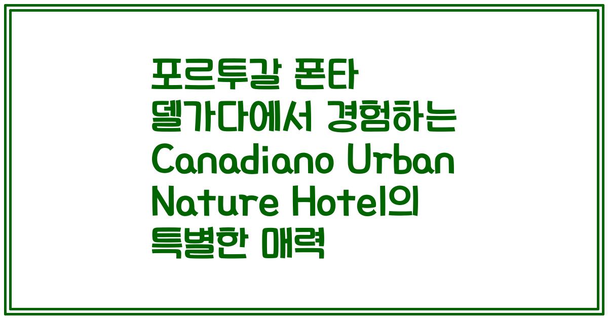 포르투갈 폰타 델가다에서 경험하는 Canadiano Urban Nature Hotel의 특별한 매력