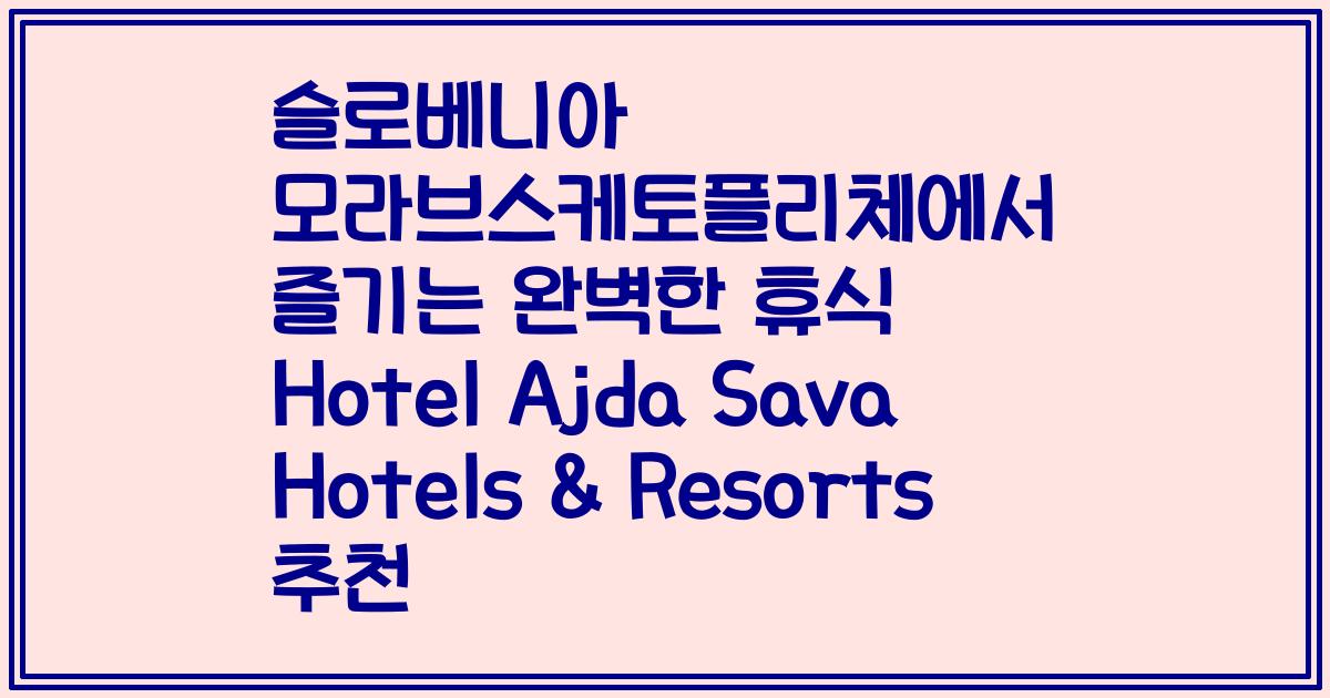 슬로베니아 모라브스케토플리체에서 즐기는 완벽한 휴식 Hotel Ajda Sava Hotels & Resorts 추천