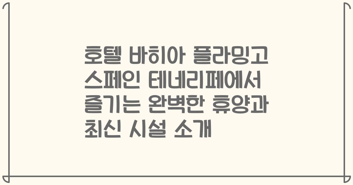 호텔 바히아 플라밍고 스페인 테네리페에서 즐기는 완벽한 휴양과 최신 시설 소개