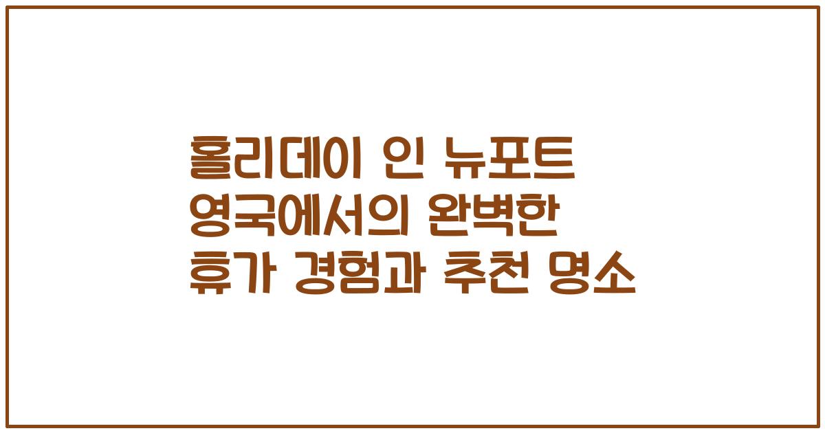 홀리데이 인 뉴포트 영국에서의 완벽한 휴가 경험과 추천 명소