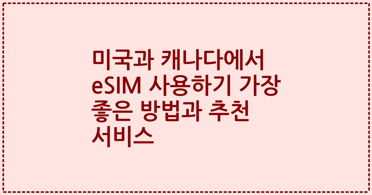 미국과 캐나다에서 eSIM 사용하기 가장 좋은 방법과 추천 서비스