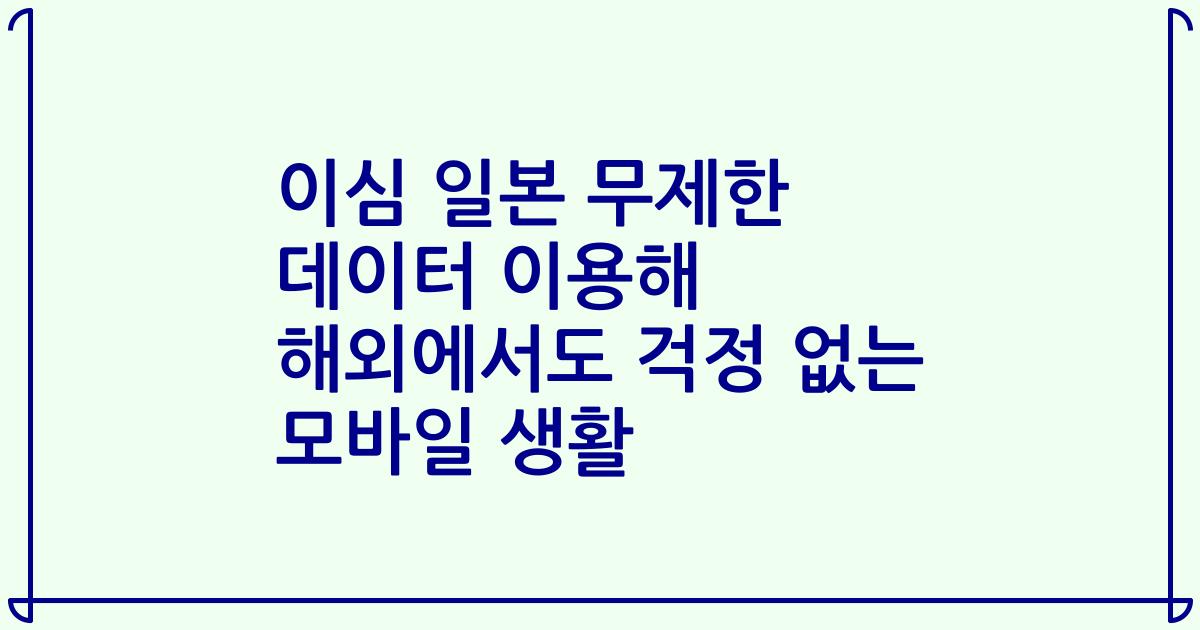 이심 일본 무제한 데이터 이용해 해외에서도 걱정 없는 모바일 생활