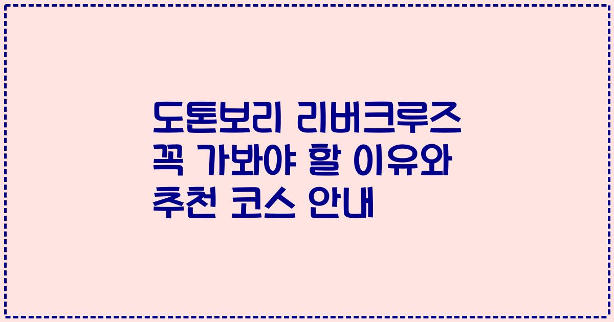 도톤보리 리버크루즈 꼭 가봐야 할 이유와 추천 코스 안내