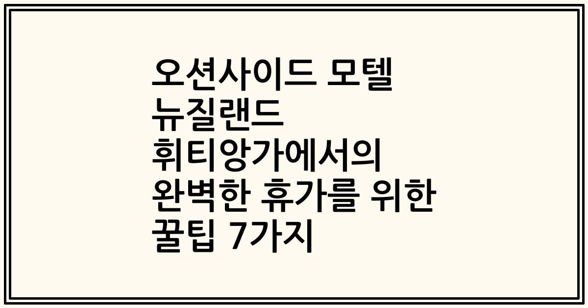 오션사이드 모텔 뉴질랜드 휘티앙가에서의 완벽한 휴가를 위한 꿀팁 7가지