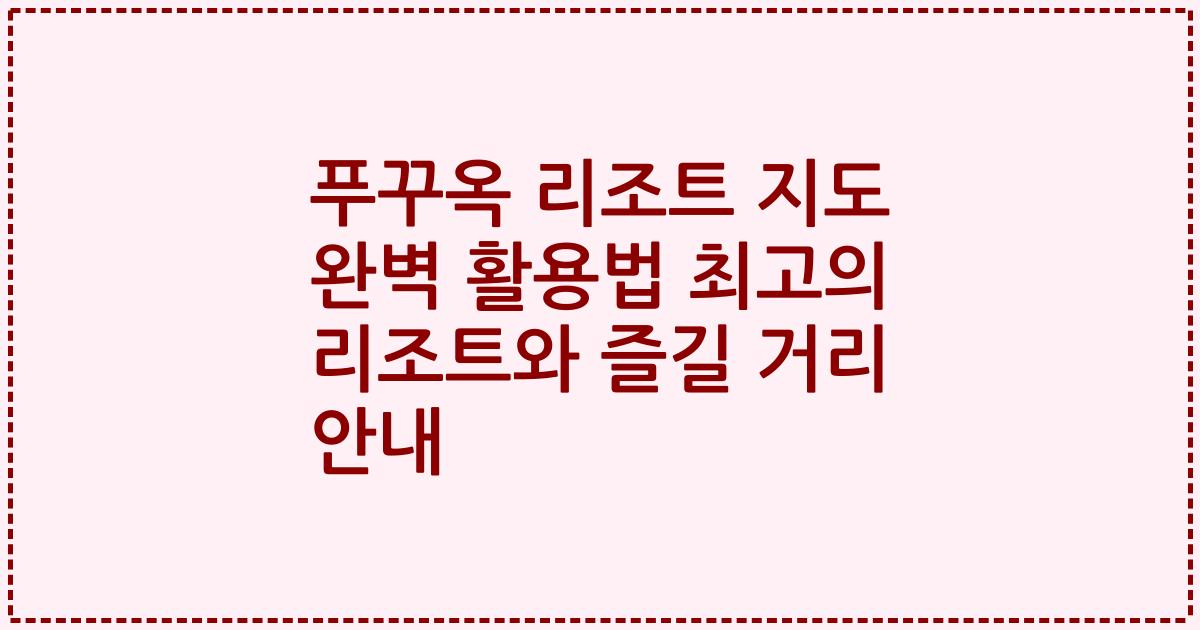푸꾸옥 리조트 지도 완벽 활용법 최고의 리조트와 즐길 거리 안내