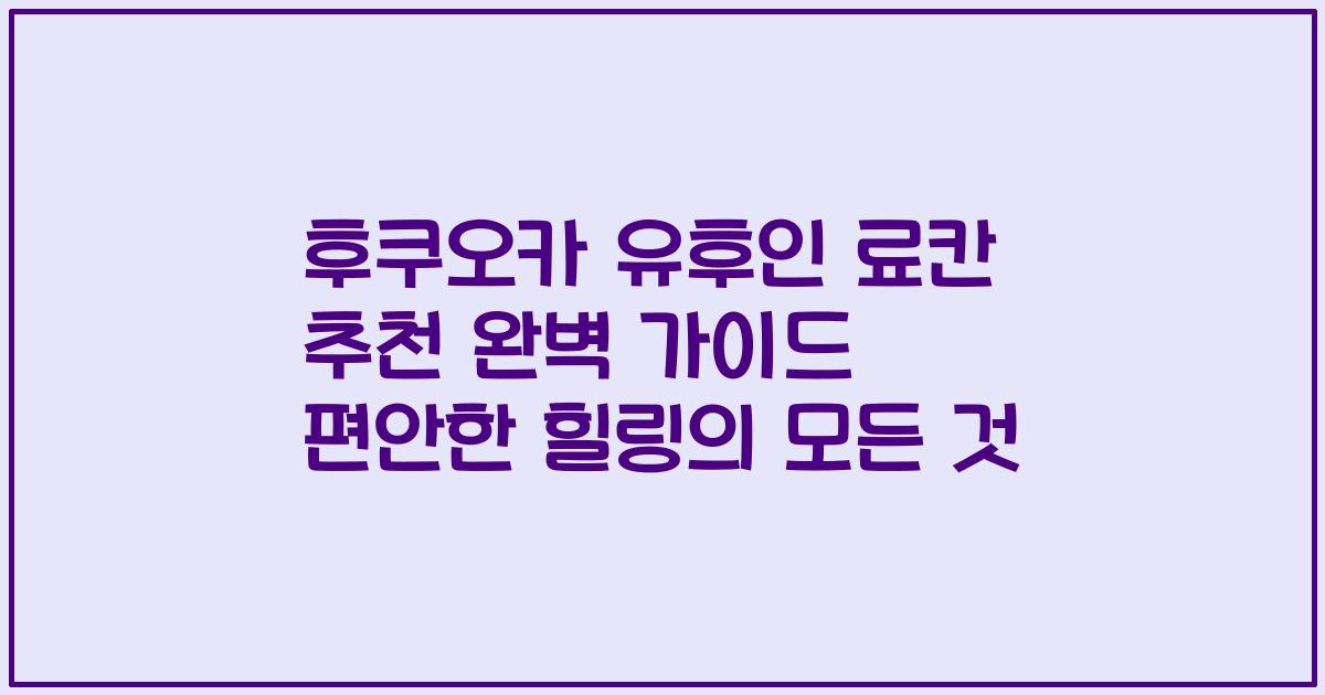 후쿠오카 유후인 료칸 추천 완벽 가이드 편안한 힐링의 모든 것