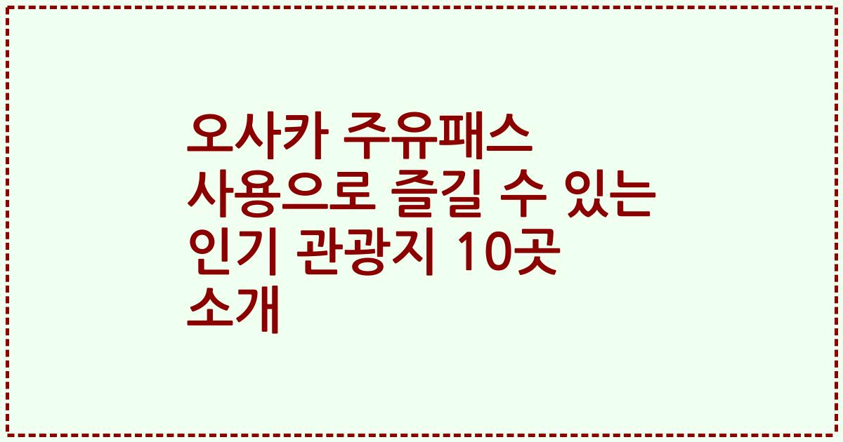 오사카 주유패스 사용으로 즐길 수 있는 인기 관광지 10곳 소개