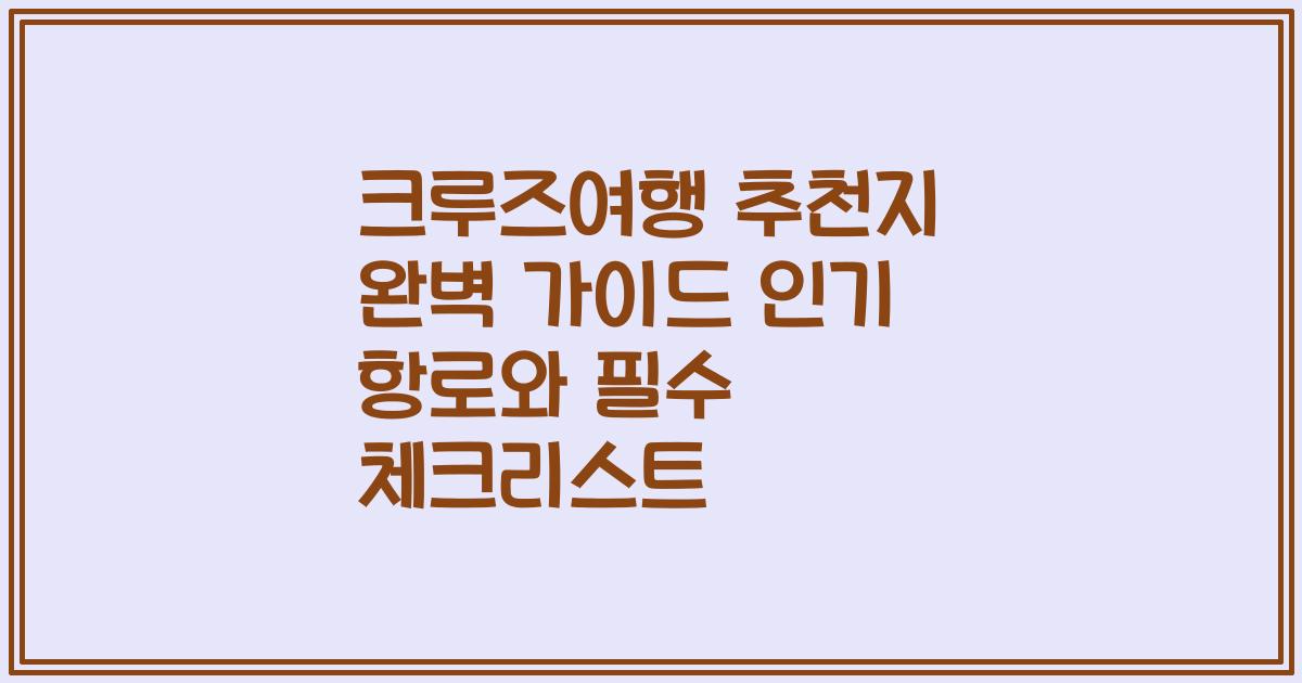 크루즈여행 추천지 완벽 가이드 인기 항로와 필수 체크리스트