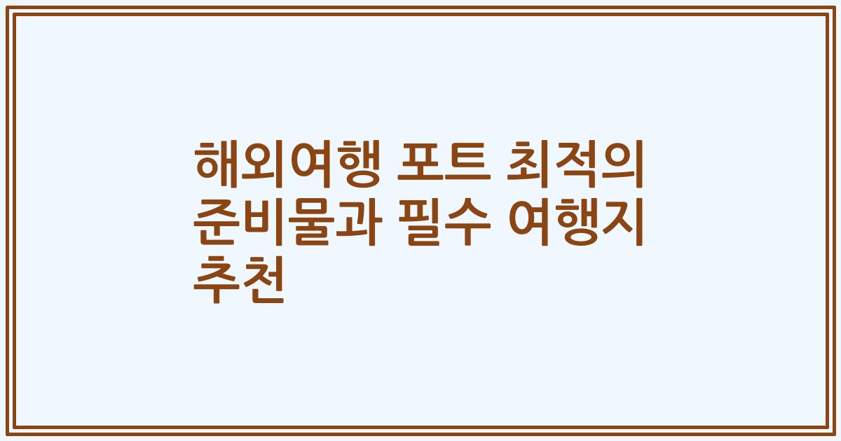 해외여행 포트 최적의 준비물과 필수 여행지 추천