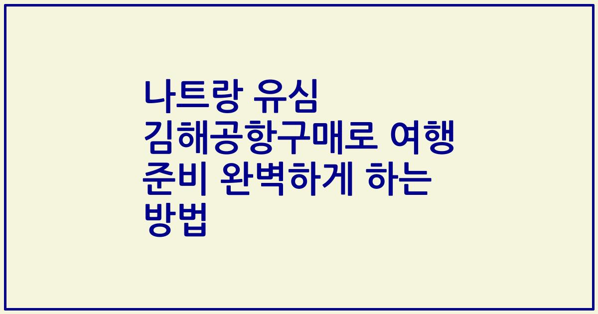 나트랑 유심 김해공항구매로 여행 준비 완벽하게 하는 방법