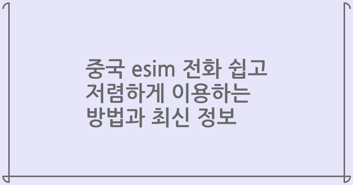 중국 esim 전화 쉽고 저렴하게 이용하는 방법과 최신 정보