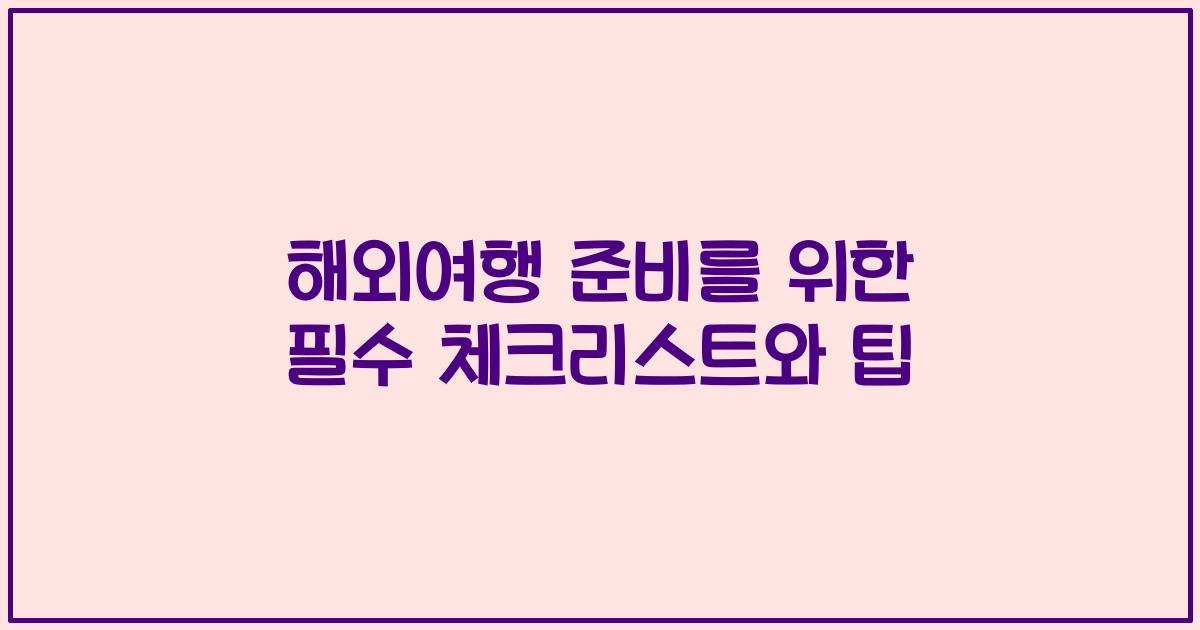 해외여행 준비를 위한 필수 체크리스트와 팁