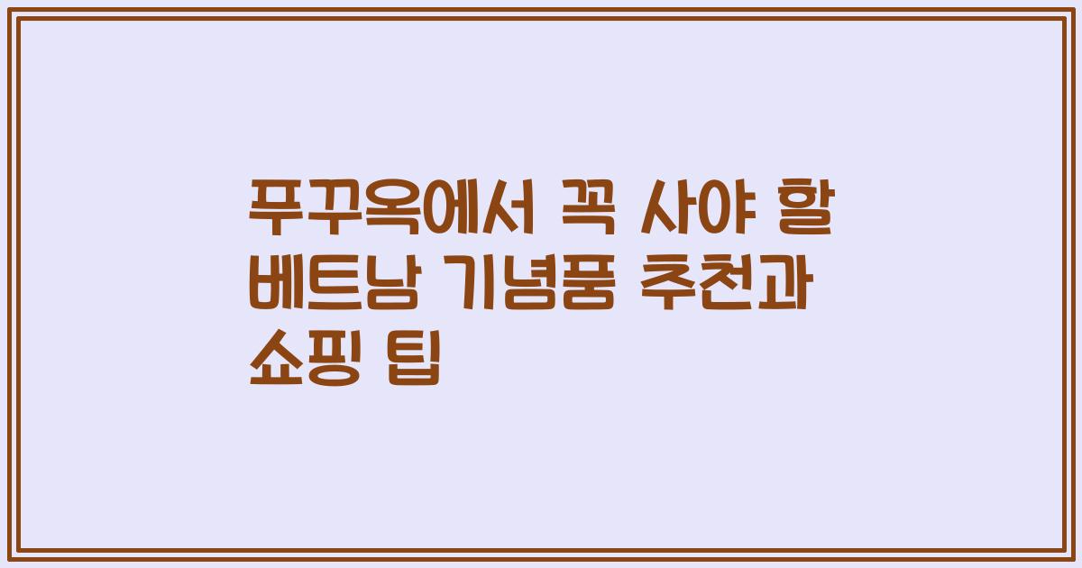푸꾸옥에서 꼭 사야 할 베트남 기념품 추천과 쇼핑 팁