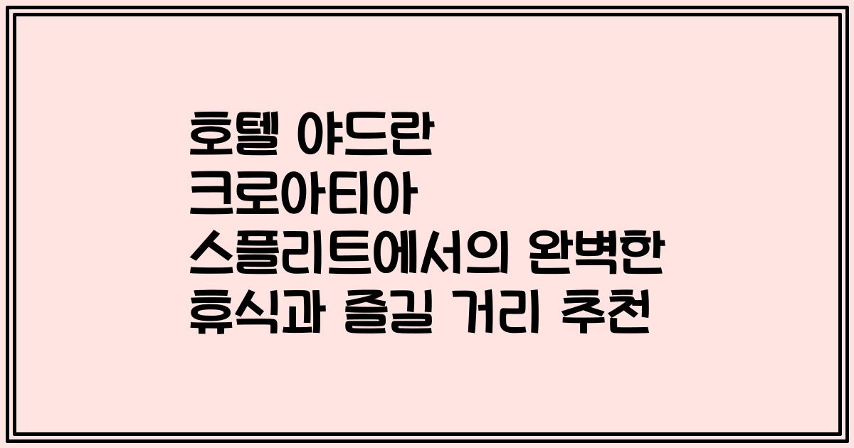 호텔 야드란 크로아티아 스플리트에서의 완벽한 휴식과 즐길 거리 추천