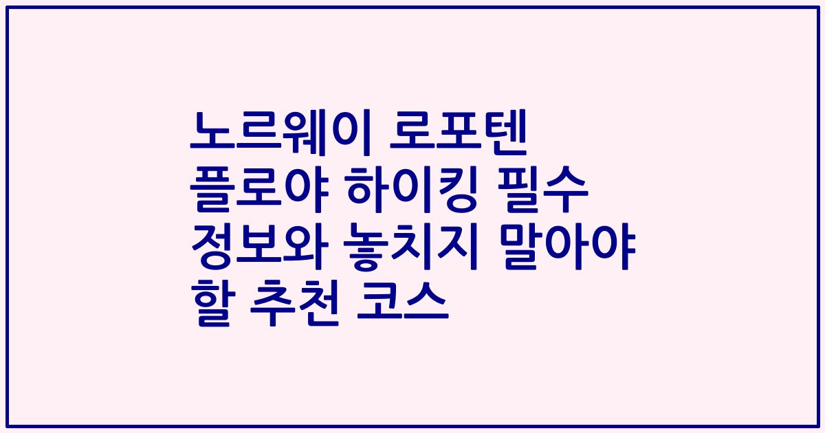 노르웨이 로포텐 플로야 하이킹 필수 정보와 놓치지 말아야 할 추천 코스