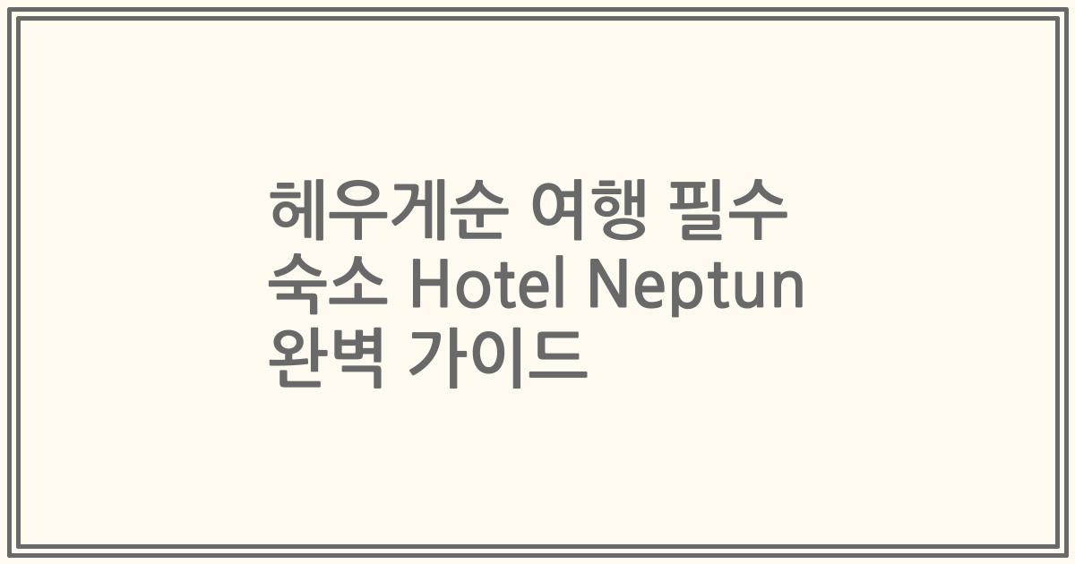헤우게순 여행 필수 숙소 Hotel Neptun 완벽 가이드