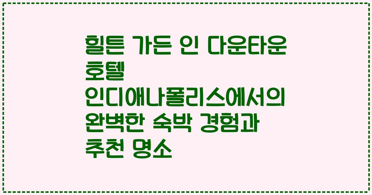 힐튼 가든 인 다운타운 호텔 인디애나폴리스에서의 완벽한 숙박 경험과 추천 명소