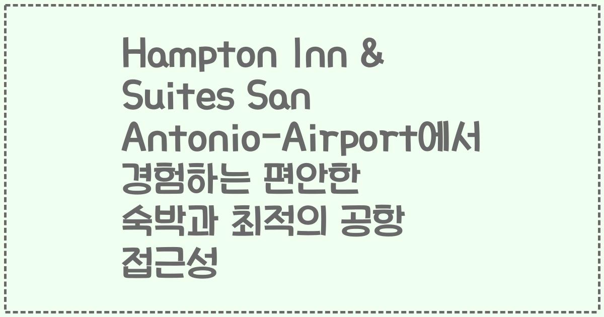 Hampton Inn & Suites San Antonio-Airport에서 경험하는 편안한 숙박과 최적의 공항 접근성