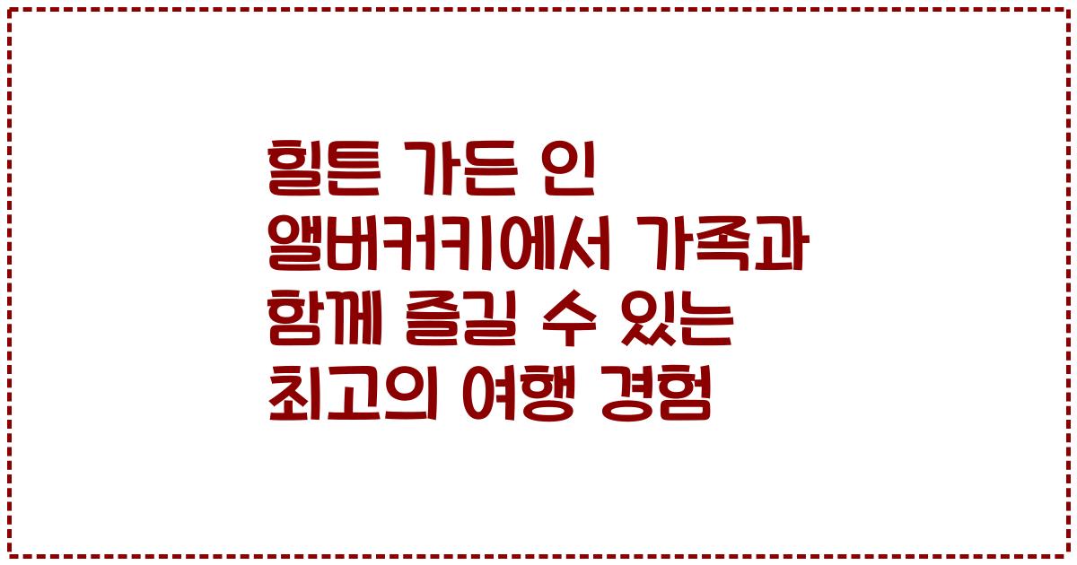 힐튼 가든 인 앨버커키에서 가족과 함께 즐길 수 있는 최고의 여행 경험