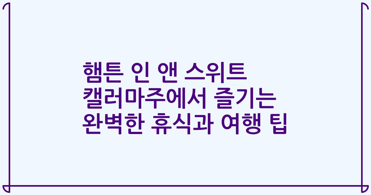 햄튼 인 앤 스위트 캘러마주에서 즐기는 완벽한 휴식과 여행 팁