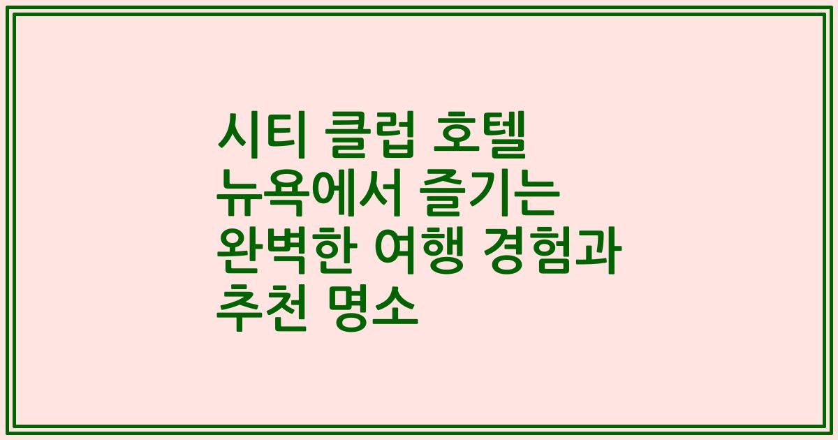 시티 클럽 호텔 뉴욕에서 즐기는 완벽한 여행 경험과 추천 명소