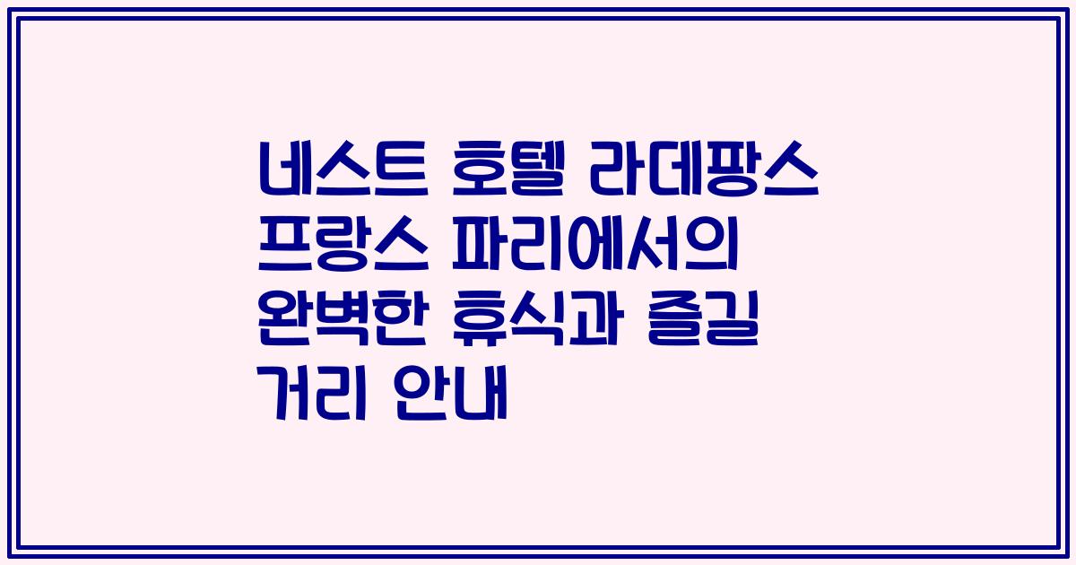 네스트 호텔 라데팡스 프랑스 파리에서의 완벽한 휴식과 즐길 거리 안내