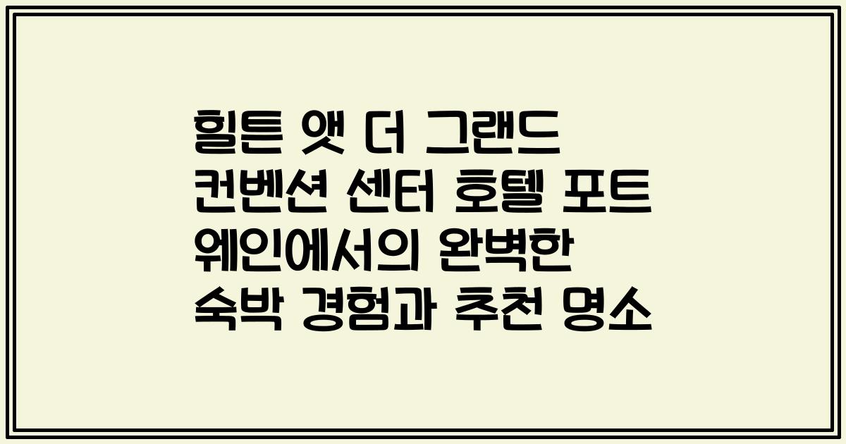 힐튼 앳 더 그랜드 컨벤션 센터 호텔 포트 웨인에서의 완벽한 숙박 경험과 추천 명소