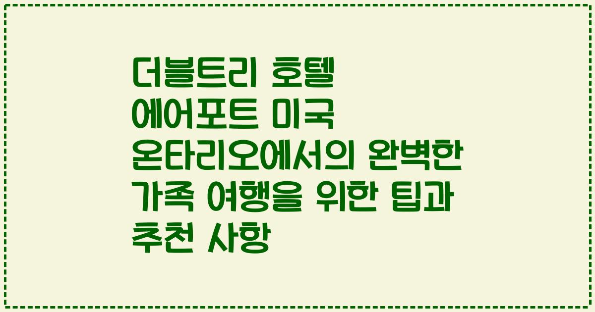 더블트리 호텔 에어포트 미국 온타리오에서의 완벽한 가족 여행을 위한 팁과 추천 사항