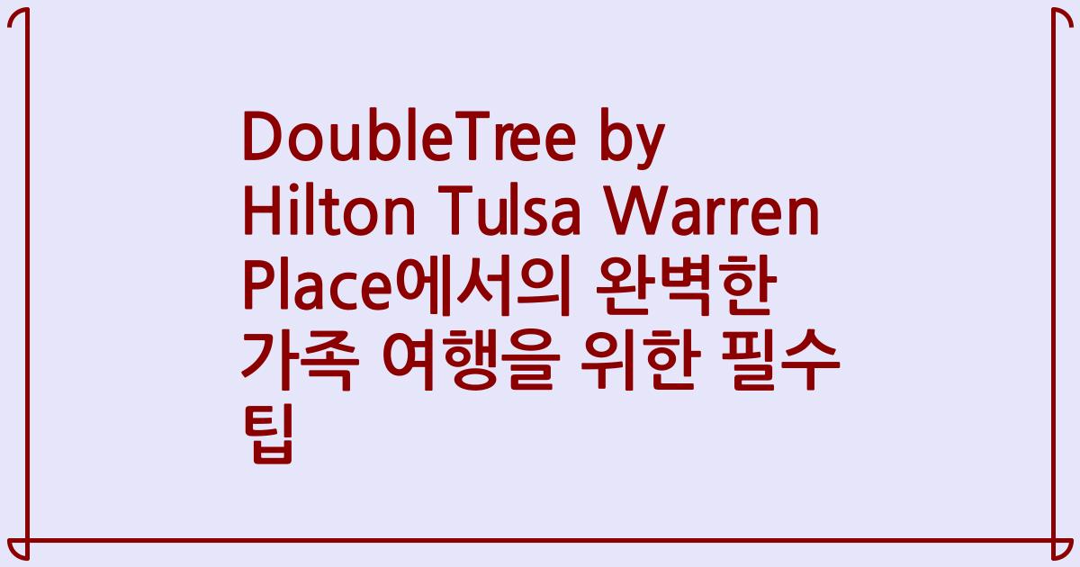 DoubleTree by Hilton Tulsa Warren Place에서의 완벽한 가족 여행을 위한 필수 팁