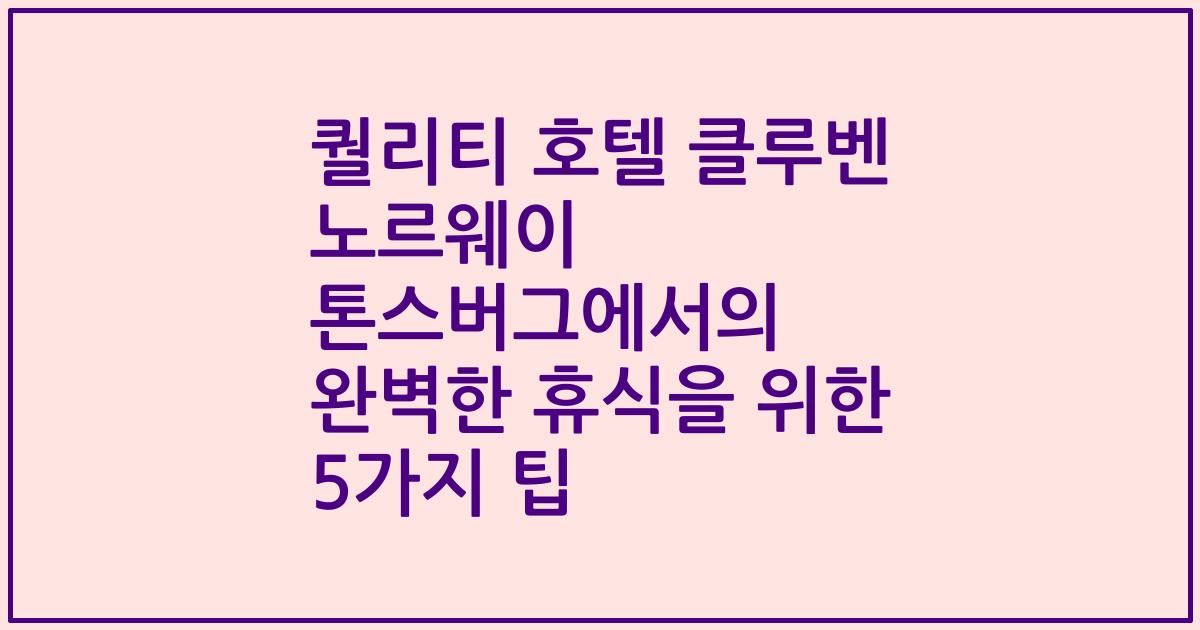 퀄리티 호텔 클루벤 노르웨이 톤스버그에서의 완벽한 휴식을 위한 5가지 팁