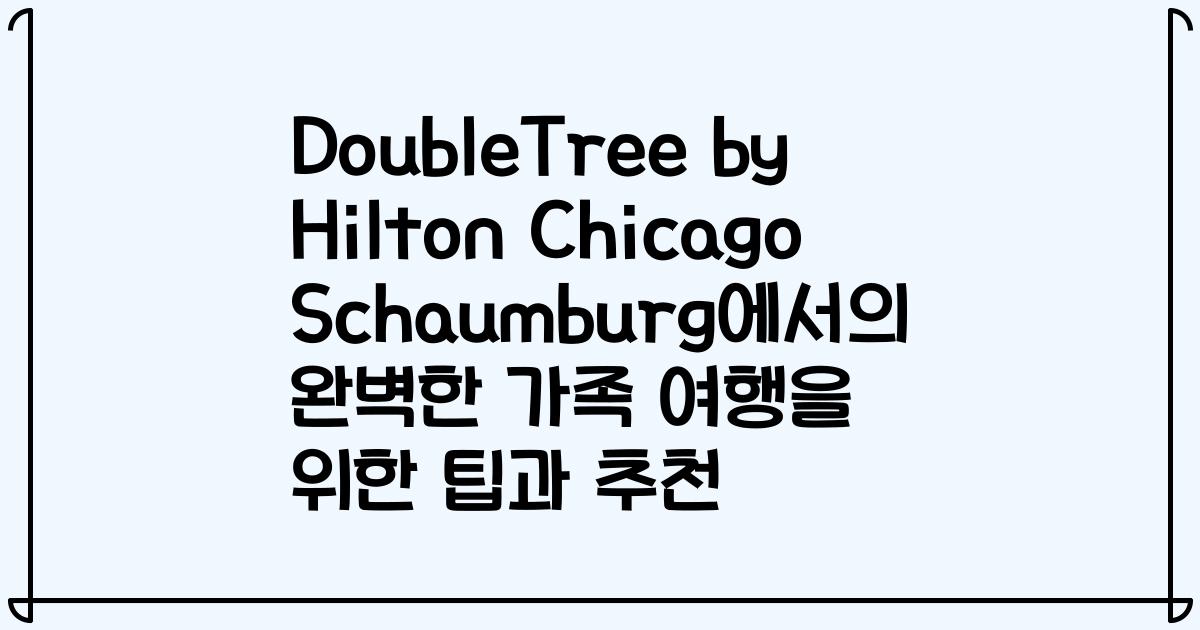 DoubleTree by Hilton Chicago Schaumburg에서의 완벽한 가족 여행을 위한 팁과 추천