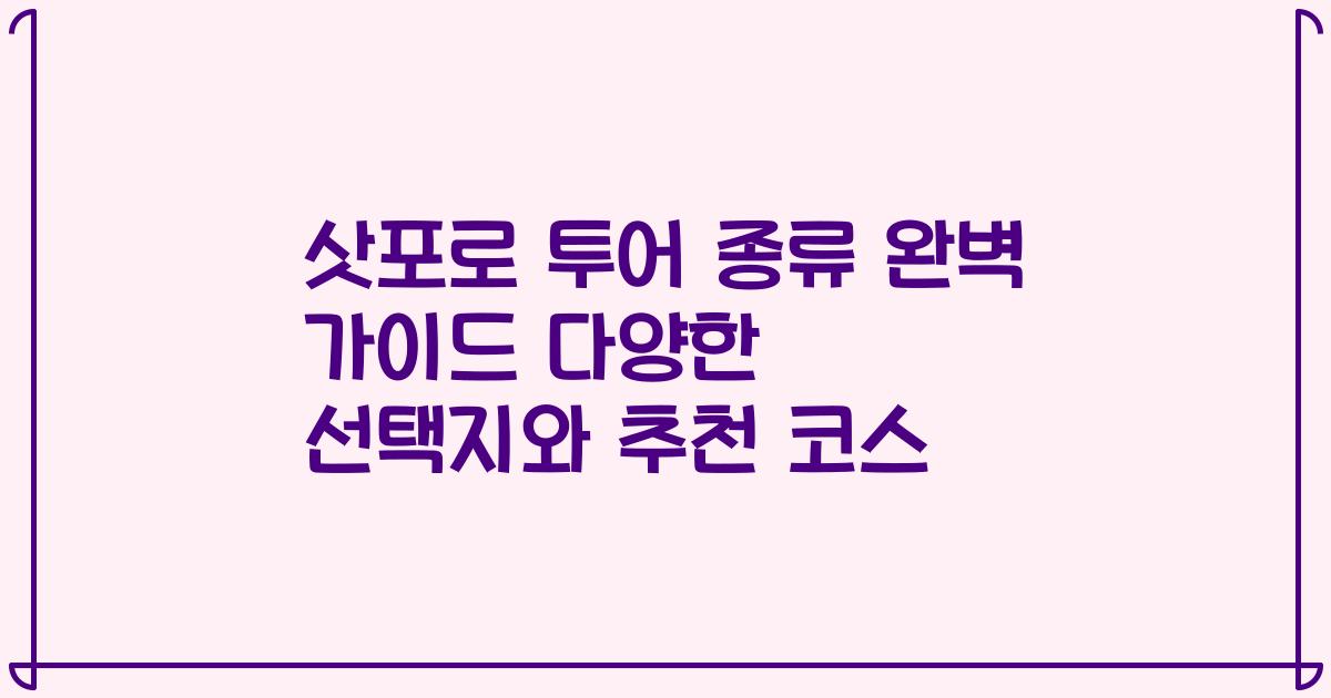 삿포로 투어 종류 완벽 가이드 다양한 선택지와 추천 코스