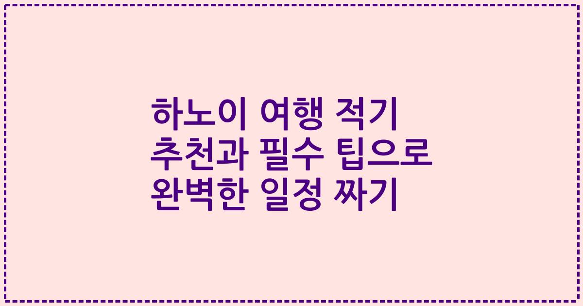 하노이 여행 적기 추천과 필수 팁으로 완벽한 일정 짜기