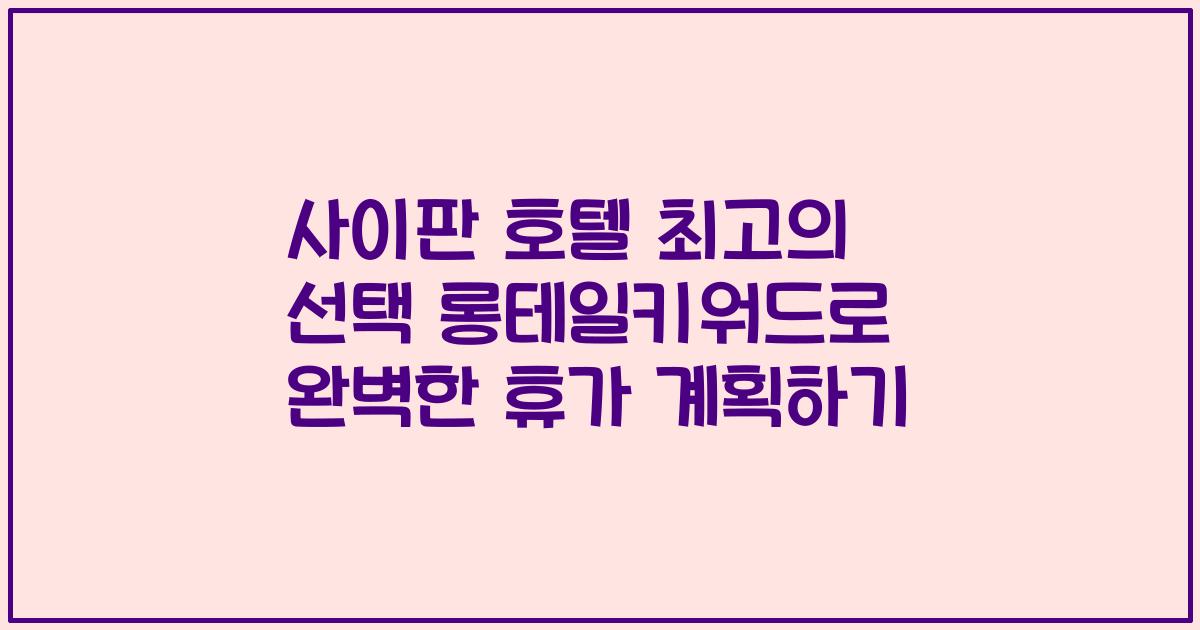 사이판 호텔 최고의 선택 롱테일키워드로 완벽한 휴가 계획하기