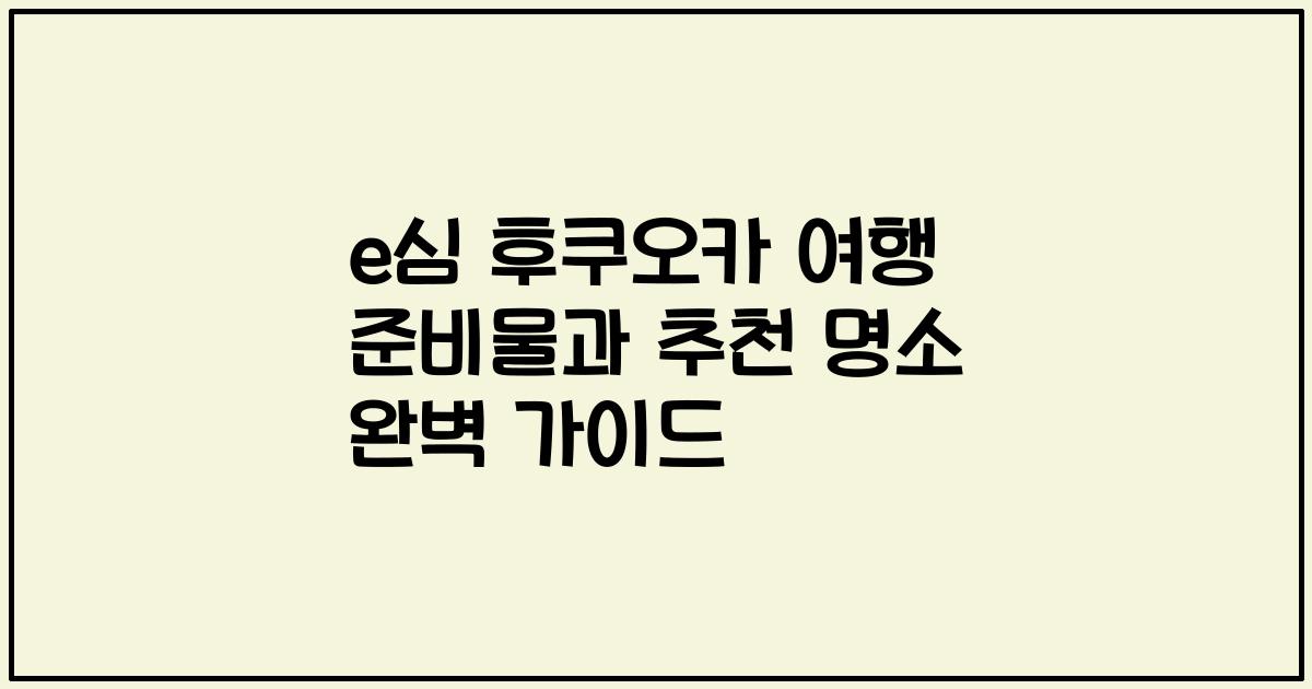 e심 후쿠오카 여행 준비물과 추천 명소 완벽 가이드
