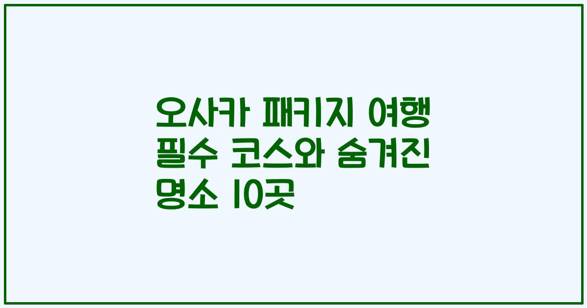 오사카 패키지 여행 필수 코스와 숨겨진 명소 10곳