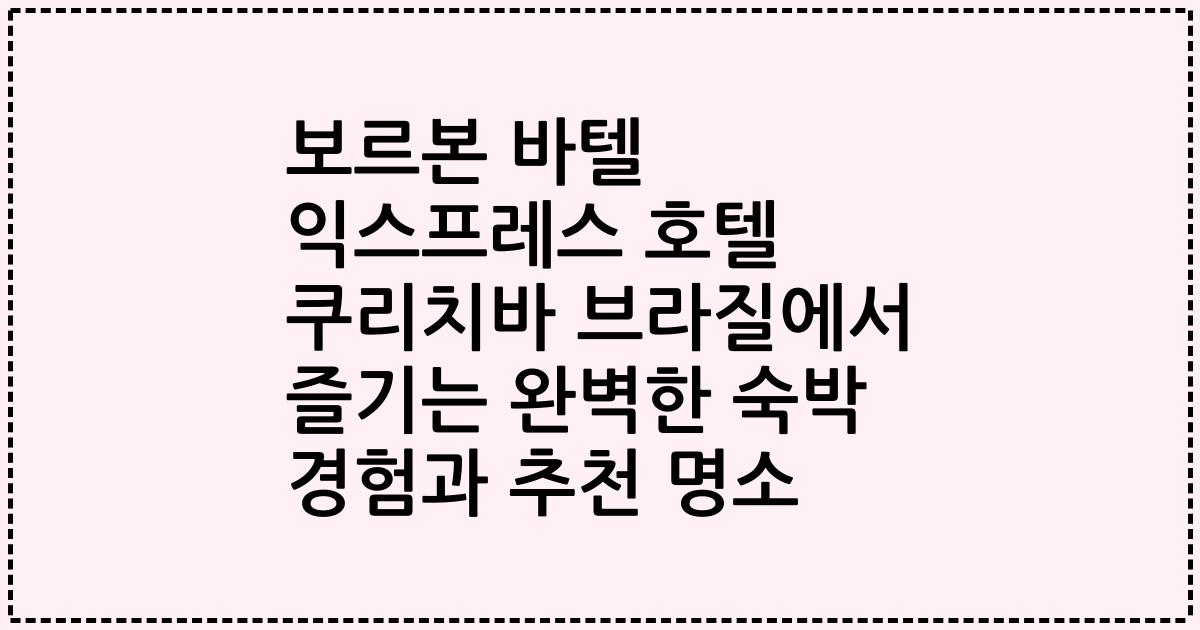 보르본 바텔 익스프레스 호텔 쿠리치바 브라질에서 즐기는 완벽한 숙박 경험과 추천 명소