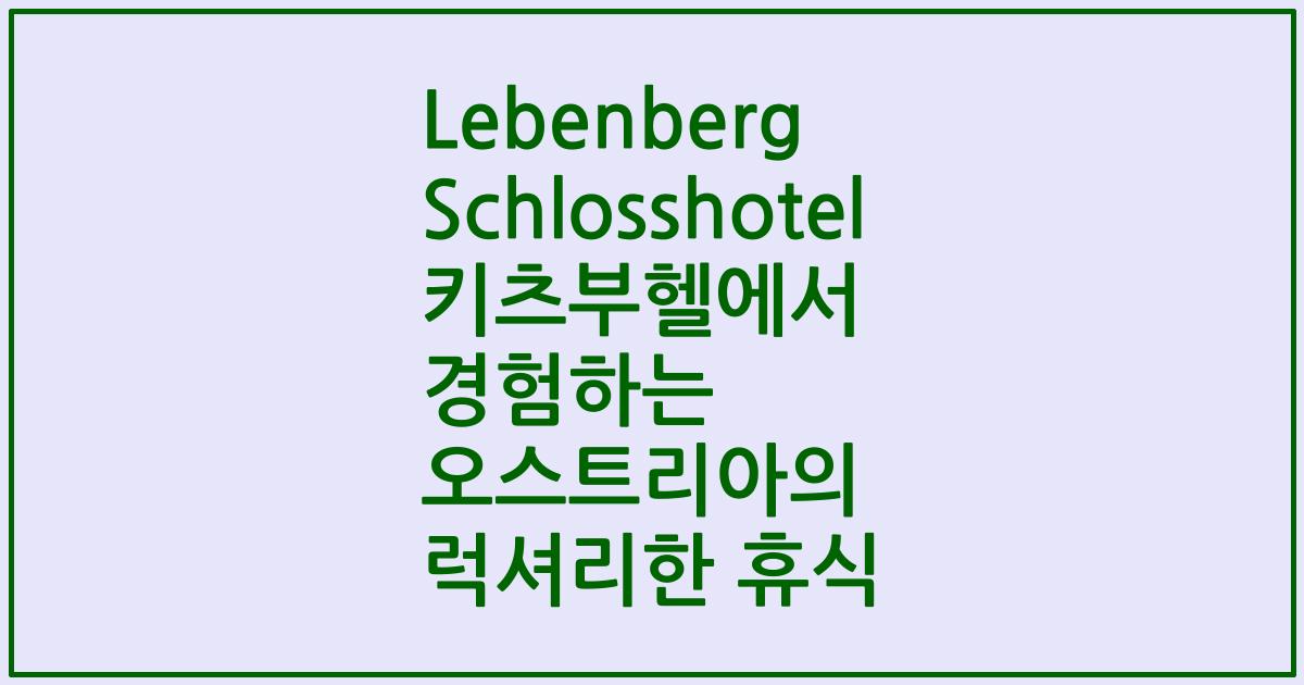Lebenberg Schlosshotel 키츠부헬에서 경험하는 오스트리아의 럭셔리한 휴식