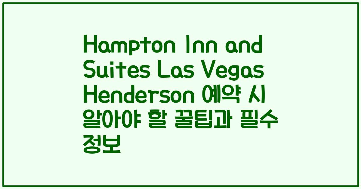 Hampton Inn and Suites Las Vegas Henderson 예약 시 알아야 할 꿀팁과 필수 정보