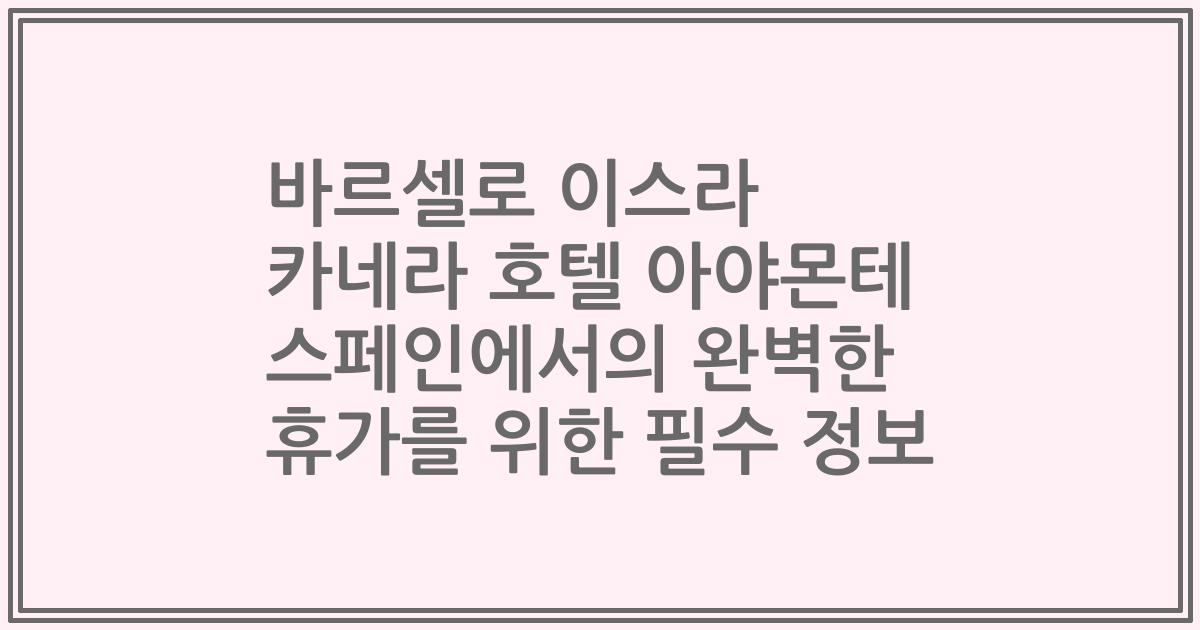 바르셀로 이스라 카네라 호텔 아야몬테 스페인에서의 완벽한 휴가를 위한 필수 정보