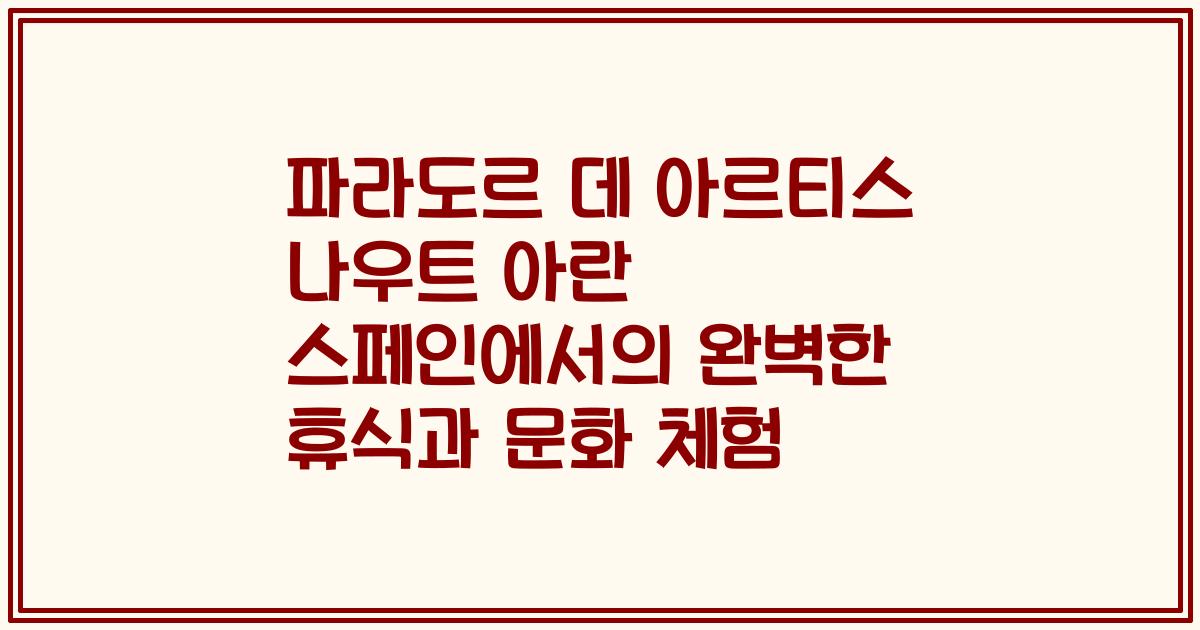 파라도르 데 아르티스 나우트 아란 스페인에서의 완벽한 휴식과 문화 체험