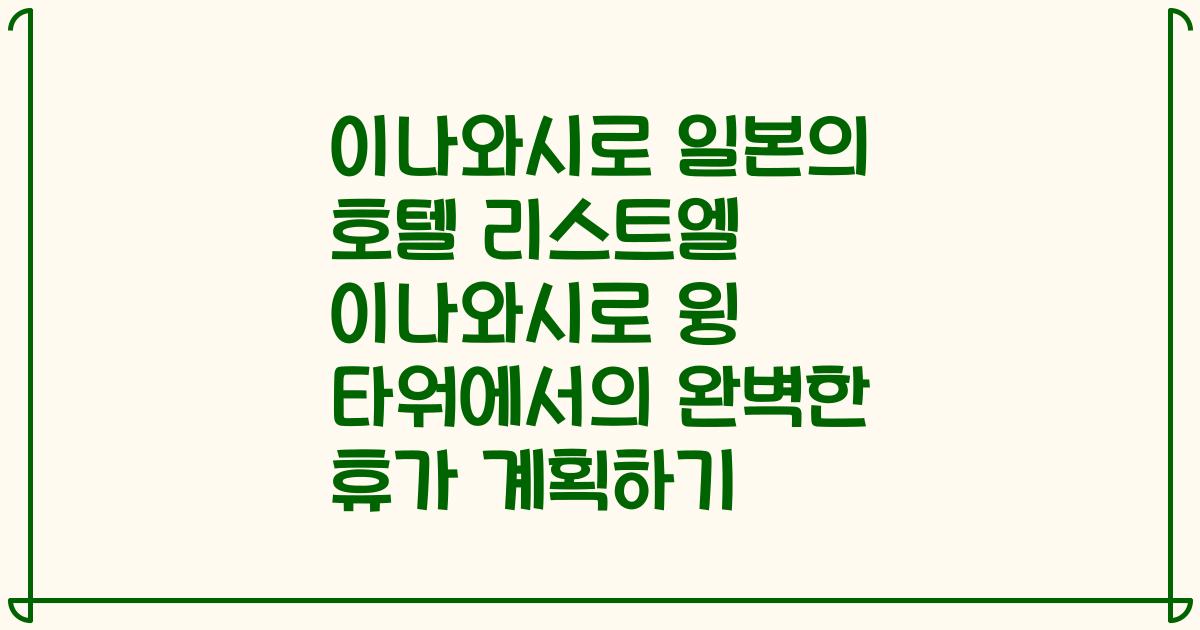 이나와시로 일본의 호텔 리스트엘 이나와시로 윙 타워에서의 완벽한 휴가 계획하기