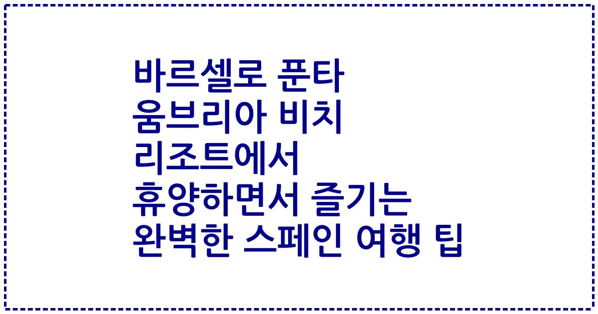 바르셀로 푼타 움브리아 비치 리조트에서 휴양하면서 즐기는 완벽한 스페인 여행 팁