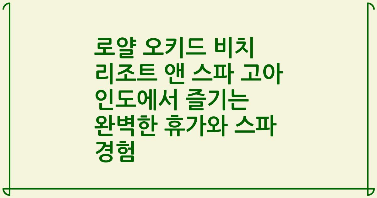 로얄 오키드 비치 리조트 앤 스파 고아 인도에서 즐기는 완벽한 휴가와 스파 경험