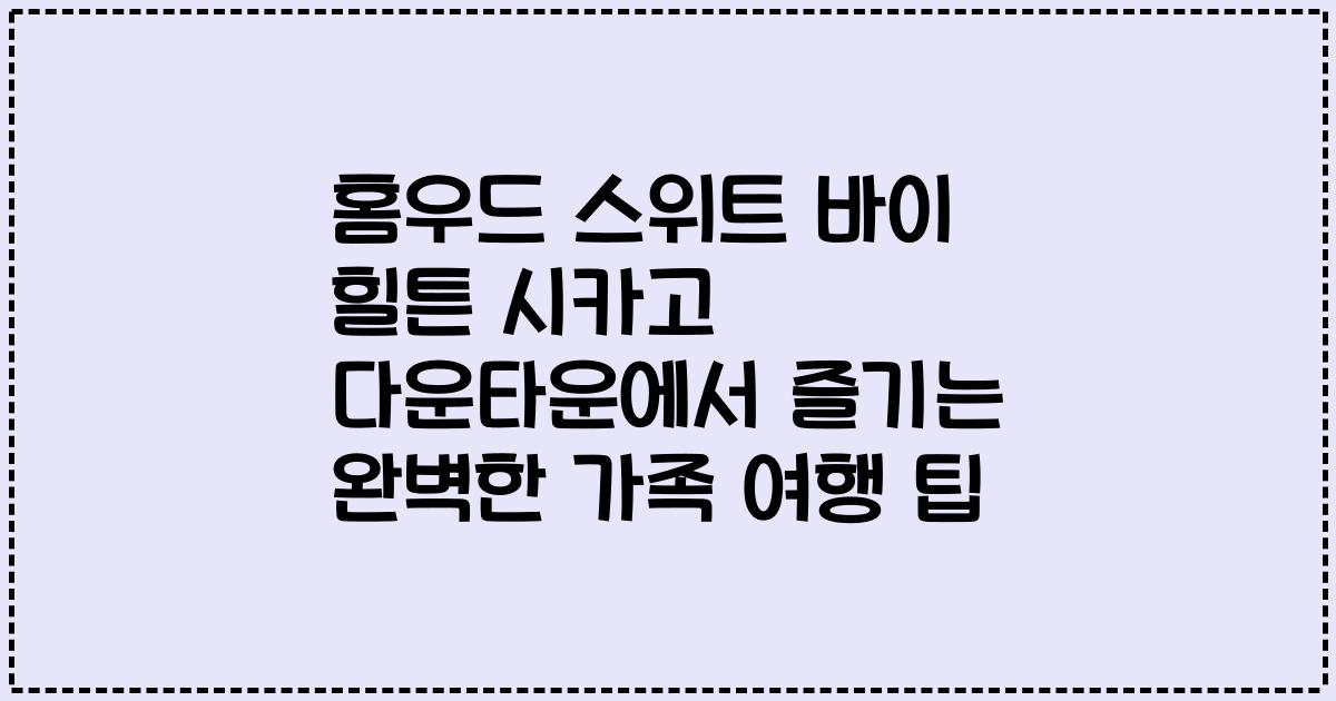 홈우드 스위트 바이 힐튼 시카고 다운타운에서 즐기는 완벽한 가족 여행 팁