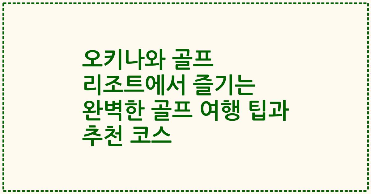 오키나와 골프 리조트에서 즐기는 완벽한 골프 여행 팁과 추천 코스