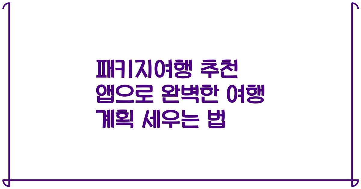 패키지여행 추천 앱으로 완벽한 여행 계획 세우는 법