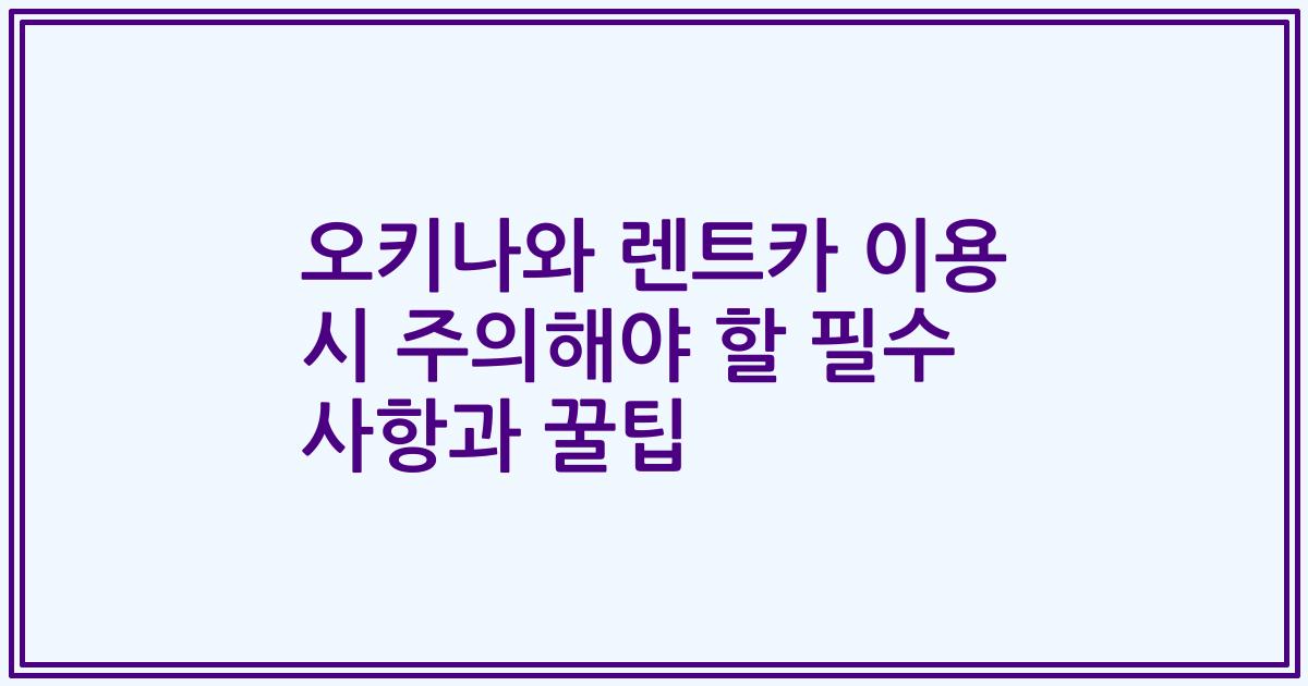 오키나와 렌트카 이용 시 주의해야 할 필수 사항과 꿀팁