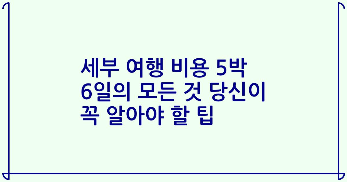 세부 여행 비용 5박 6일의 모든 것 당신이 꼭 알아야 할 팁